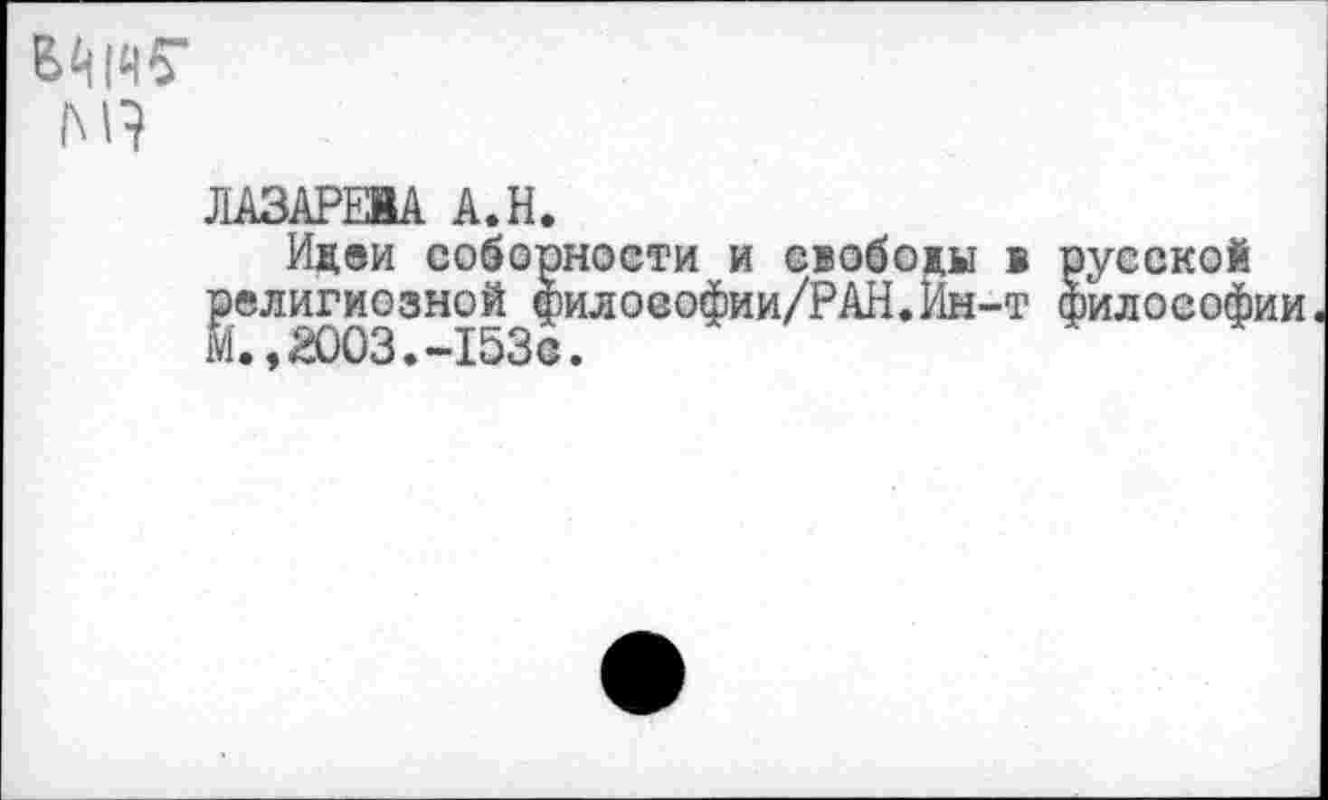 ﻿м?
ЛАЗАРЕВА А.Н.
Идеи соборности и свободы в русской религиозной филоеофии/РАН.Ин-т философии М.,2003.-153с.